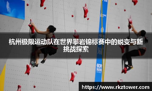 杭州极限运动队在世界攀岩锦标赛中的蜕变与新挑战探索